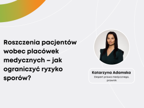 Katarzyna Adamska: Roszczenia pacjentów wobec placówek medycznych – jak ograniczyć ryzyko sporów?